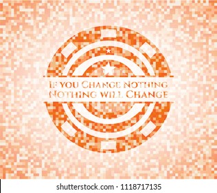 If you Change Nothing Nothing will Change orange mosaic emblem