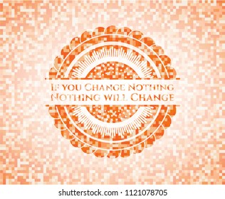 If you Change Nothing Nothing will Change orange mosaic emblem with background