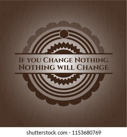 If you Change Nothing Nothing will Change realistic wood emblem