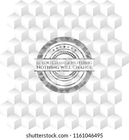 If you Change Nothing Nothing will Change realistic grey emblem with cube white background