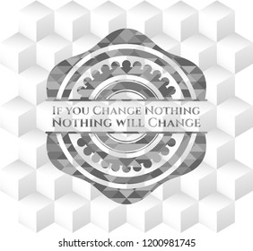 If you Change Nothing Nothing will Change realistic grey emblem with geometric cube white background