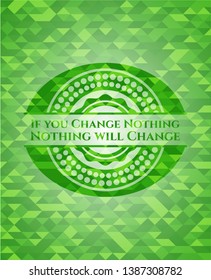 If you Change Nothing Nothing will Change realistic green mosaic emblem. Vector Illustration. Detailed.