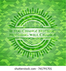If you Change Nothing Nothing will Change realistic green emblem. Mosaic background