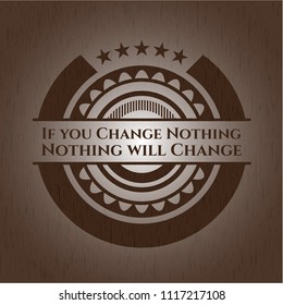 If you Change Nothing Nothing will Change retro style wood emblem