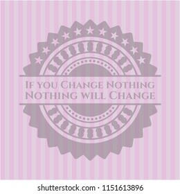 If you Change Nothing Nothing will Change retro style pink emblem