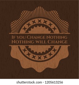 If you Change Nothing Nothing will Change retro wooden emblem