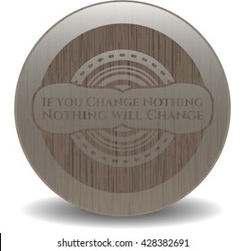 If you Change Nothing Nothing will Change retro wooden emblem