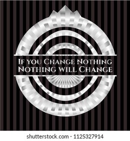 If you Change Nothing Nothing will Change silver emblem or badge