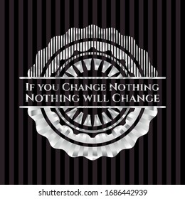 If you Change Nothing Nothing will Change silver badge. Vector Illustration. Mosaic.