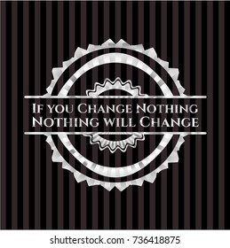 If you Change Nothing Nothing will Change silver emblem or badge