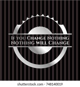 If you Change Nothing Nothing will Change silver badge or emblem