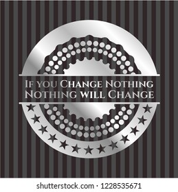 If you Change Nothing Nothing will Change silvery badge
