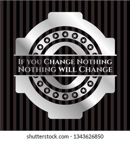 If you Change Nothing Nothing will Change silvery badge or emblem