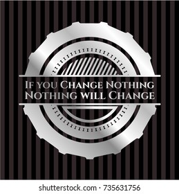 If you Change Nothing Nothing will Change silvery emblem