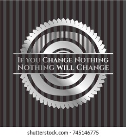 If you Change Nothing Nothing will Change silvery badge