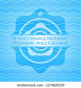 If you Change Nothing Nothing will Change sky blue water emblem.