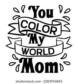 You color my world mom, Mother's day t shirt print template,  typography design for mom mommy mama daughter grandma girl women aunt mom life child best mom adorable shirt