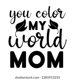 You color my world mom, Mother's day shirt print template,  typography design for mom mommy mama daughter grandma girl women aunt mom life child best mom adorable shirt