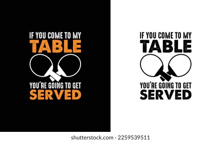If You Come To My Table You're Going To Get Served Ping Pong Table Tennis Quote T shirt design, typography