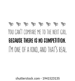 You can’t compare me to the next girl. Because there is no competition. I’m one of a kind, and that’s real. Vector Quote

