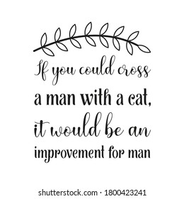  If you could cross a man with a cat, it would be an improvement for man. Vector Quote