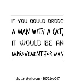  If you could cross a man with a cat, it would be an improvement for man. Vector Quote