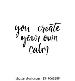 You create your own calm. Inspirational quote for meditation and yoga classes. Modern brush calligraphy isolated on white background