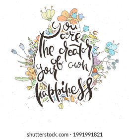 You Are The Creator Of Your Own Happiness. Hand lettering grunge card with flower background. Handcrafted doodle letters in retro style. Hand-drawn vintage vector typography illustration