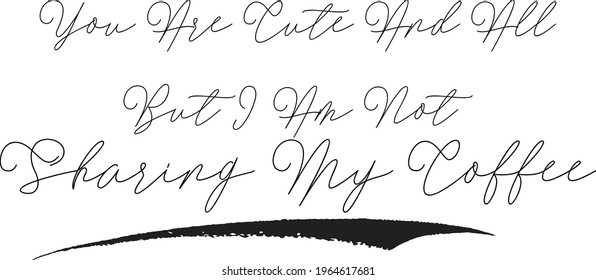 You Are Cute And All But I Am Not Sharing My Coffee Elegant Cursive Typography Text Lettering Sign