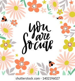 You are so cute - handwritten lettering sweet love quote with floral background in the shape of a circle. Unique inspirational poster in a vector.