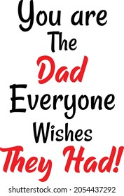 You are the DAD everyone wishes they HAD! A perfect Design for Your dad. Ready to print on mug, t-shirt and any other accessories.