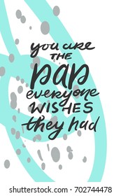 You are the dad everyone wishez they had. Father's hand lettering. Can be used for cards,templates
