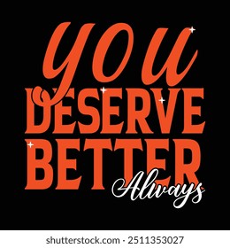 You Deserve Better Always, T-shirt Design.