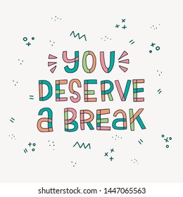 You Deserve A Break handdrawn lettering message calling for make a pause in work and take a rest. Multicolor freehand saying with outlined letters and doodle elements. Vector illustration