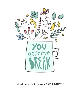 You deserve a break herbal tea doodle print. Cup with lettering and herbs for natural organic drink. Sketch floral elements: peppermint, sage, lavender, chamomile, rose hip.