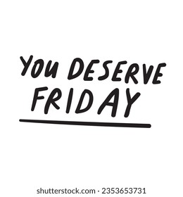 You deserve Friday. Vector design. Lettering. Hand drawn illustration on white background.