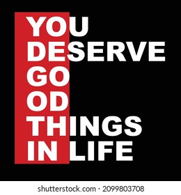 you deserve good things in life . typography for t shirt design, tee print, applique, fashion slogan, badge, label clothing, jeans, or other printing products. Vector illustration