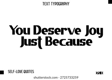You Deserve Joy Just Because  -Self-Love Modern Bold Typography Text Quote Vector Design