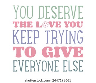 You deserve the love you keep trying to give everyone else