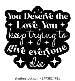 You deserve the love you keep trying give everyone  T-shirt Design