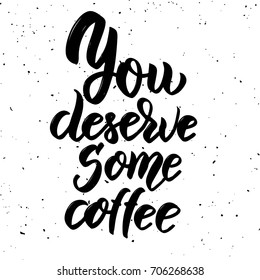 You deserve some coffee. Hand drawn lettering phrase isolated on white background. Design element for poster, greeting card. Vector illustration