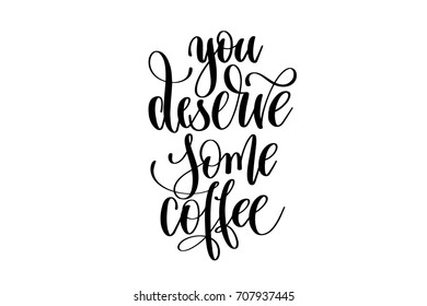 you deserve some coffee - hand lettering inscription, motivation and inspiration positive quote to poster, printing, greeting card, black and white calligraphy vector illustration