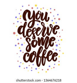 You deserve some coffee. Lettering phrase for poster, card, banner, flyer. Vector illustration