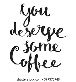 You deserve some coffee - perfect hand drawn poster for coffee bar or restaurant. Good choice for cup design.