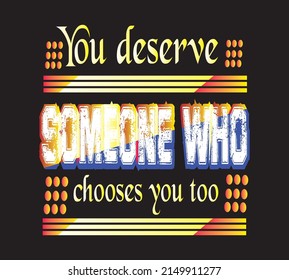 You deserve someone who chooses you to T-shirt Design Vector 