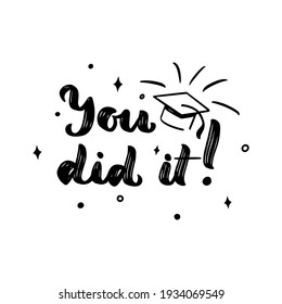 You did it with cap. Motivational quote for graduation. Congrats concept. Vector script phrase. Print for greeting card, t shirt, diploma, postcard. 