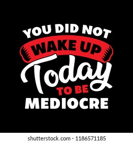 You did not wake up today to be mediocre