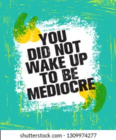 You Did Not Wake Up Today To Be Mediocre. Inspiring Creative Motivation Quote Poster Template. Vector Typography Banner Design Concept On Grunge Texture Rough Background