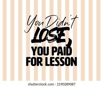 "You Didn't Lose, You Paid For Lesson". Inspirational and Motivational Quotes Vector. Suitable for Cutting Sticker, Poster, Vinyl, Decals, Card, T-Shirt, Mug and Other.