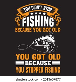 you didn't stop fishing because you got old you got old because you stopped fishing t shirt design, vector file.